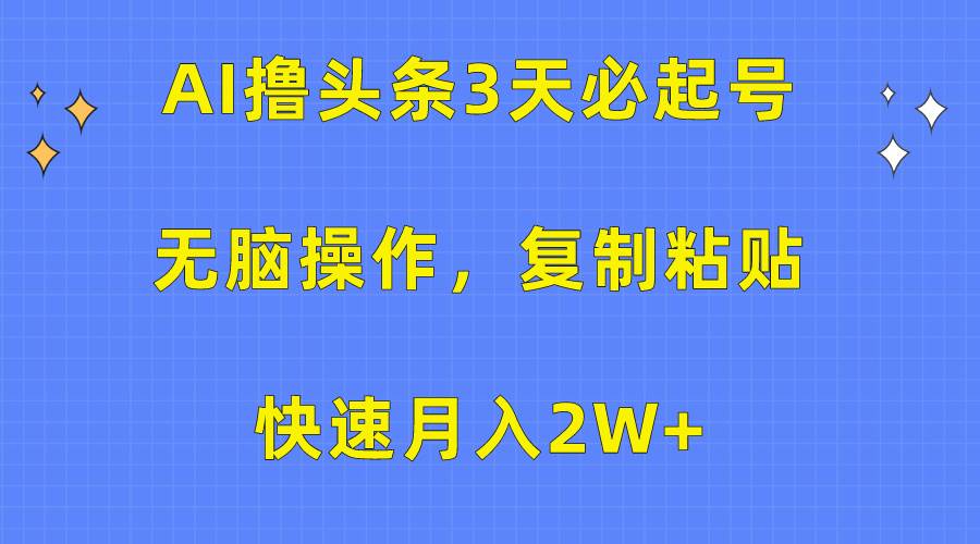 （10043期）AI撸头条3天必起号，无脑操作3分钟1条，复制粘贴快速月入2W+-旺仔资源库