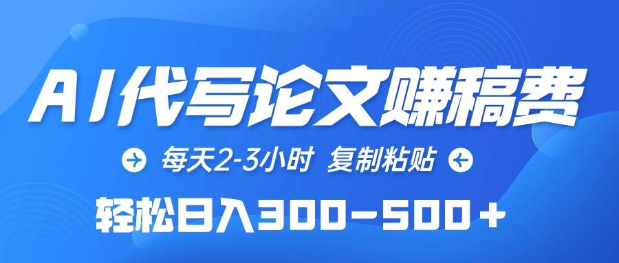 （10042期）AI代写论文赚稿费，每天2-3小时，复制粘贴，轻松日入300-500＋-旺仔资源库