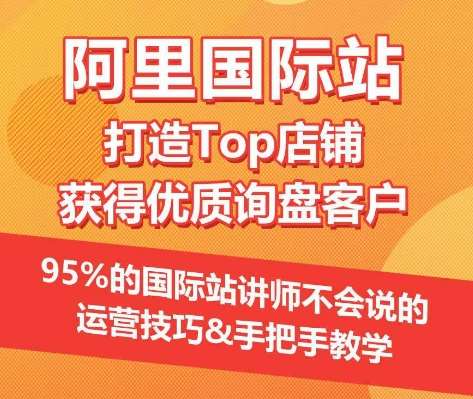 【阿里国际站】打造Top店铺&获得优质询盘客户，​95%的国际站讲师不会说的运营技巧-旺仔资源库