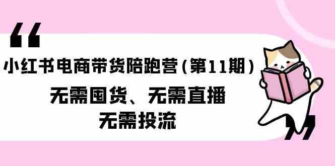 小红书电商带货陪跑营(第11期)无需囤货、无需直播、无需投流-旺仔资源库