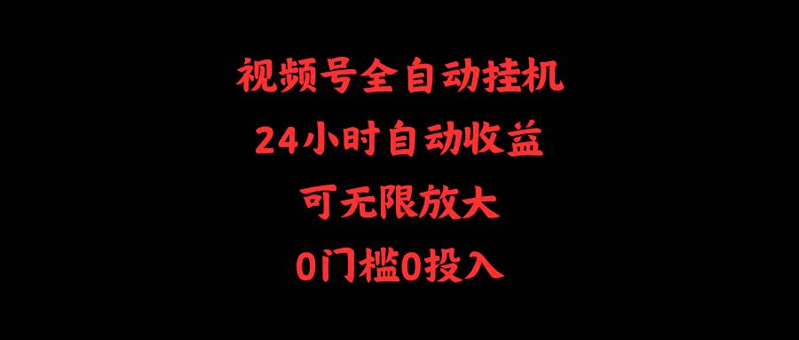 （10031期）视频号全自动挂机，24小时自动收益，可无限放大，0门槛0投入-旺仔资源库