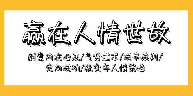 赢在人情世故：财富内在心法/气势道术/成事法则/走向成功/社交与人情策略-旺仔资源库