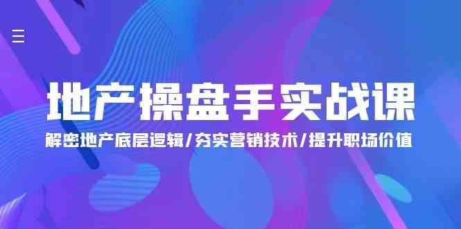 地产操盘手实战课：解密地产底层逻辑/夯实营销技术/提升职场价值（24节）-旺仔资源库