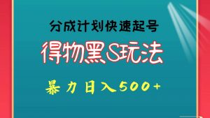 得物黑S玩法 分成计划起号迅速 暴力日入500+-旺仔资源库