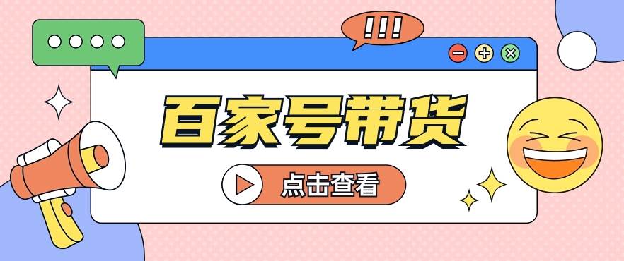 百家号带货玩法，直接复制粘贴发布，一个月单号也能变现2000+！【视频教程】-旺仔资源库