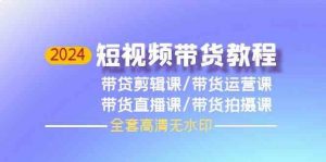 2024短视频带货教程-剪辑课+运营课+直播课+拍摄课-旺仔资源库