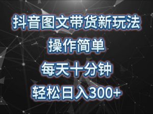 抖音图文带货新玩法, 操作简单,每天十分钟,轻松日入300+,可矩阵操作-旺仔资源库