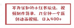 不为认知的小红书玩法，视频制作简单，几分钟一个原创动画视频，日入400+【揭秘】-旺仔资源库