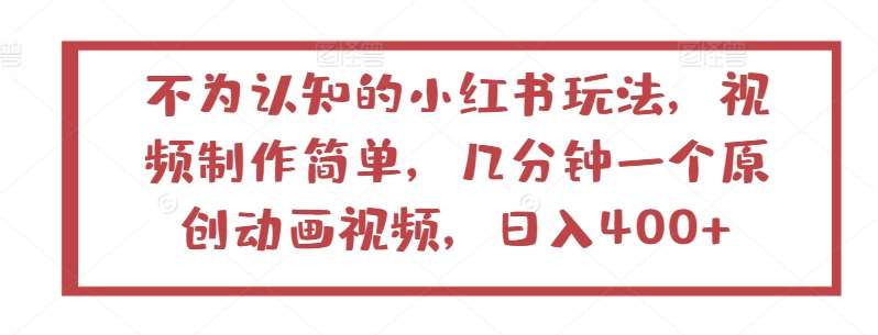 不为认知的小红书玩法，视频制作简单，几分钟一个原创动画视频，日入400+【揭秘】-旺仔资源库