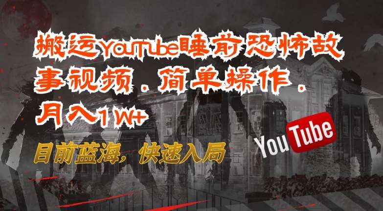 搬运YouTube睡前恐怖故事视频，简单操作，月入1W+，目前蓝海，快速入局【揭秘】-旺仔资源库