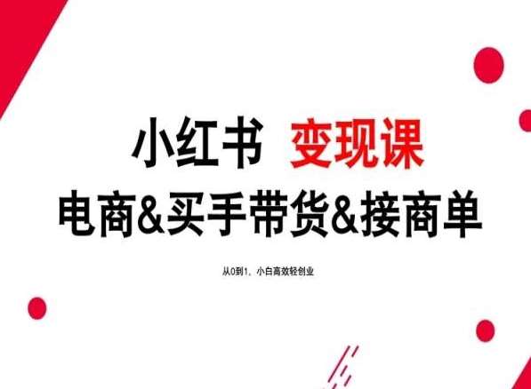 2024年最新小红书变现课，电商&买手带货&接商单，从0到1，小白高效轻创业-旺仔资源库