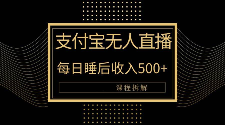 （10135期）支付宝无人直播新玩法大曝光！日入500+，教程拆解！-旺仔资源库