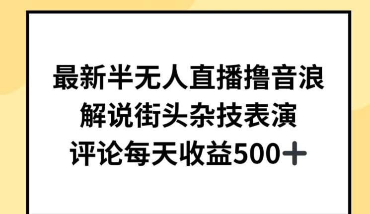 最新半无人直播撸音浪，解说街头杂技表演，平均每天收益500+【揭秘】-旺仔资源库