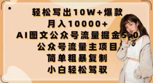 轻松写出10W+爆款，月入10000+，AI图文公众号流量掘金5.0.公众号流量主项目【揭秘】-旺仔资源库
