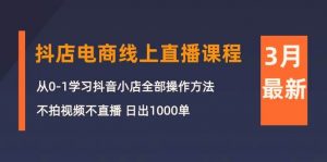 （10140期）3月抖店电商线上直播课程：从0-1学习抖音小店，不拍视频不直播 日出1000单-旺仔资源库