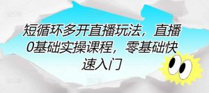 短循环多开直播玩法,直播0基础实操课程,零基础快速入门-旺仔资源库