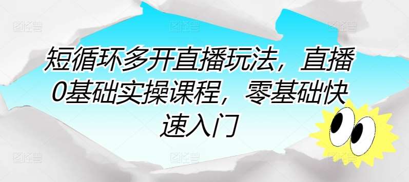 短循环多开直播玩法，直播0基础实操课程，零基础快速入门-旺仔资源库