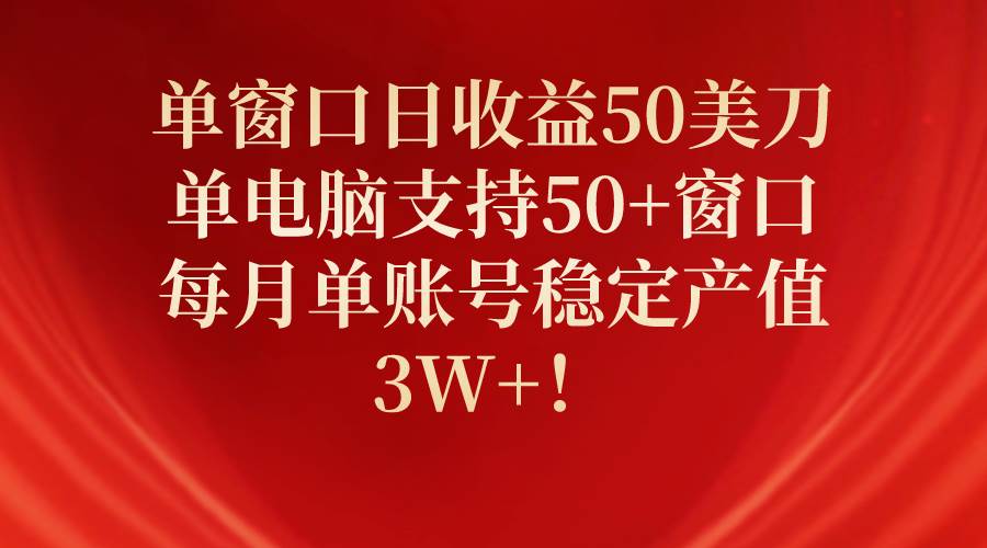 （10144期）单窗口日收益50美刀，单电脑支持50+窗口，每月单账号稳定产值3W+！-旺仔资源库