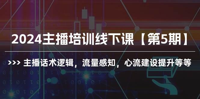 （10161期）2024主播培训线下课【第5期】主播话术逻辑，流量感知，心流建设提升等等-旺仔资源库