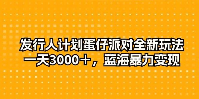 （10167期）发行人计划蛋仔派对全新玩法，一天3000＋，蓝海暴力变现-旺仔资源库