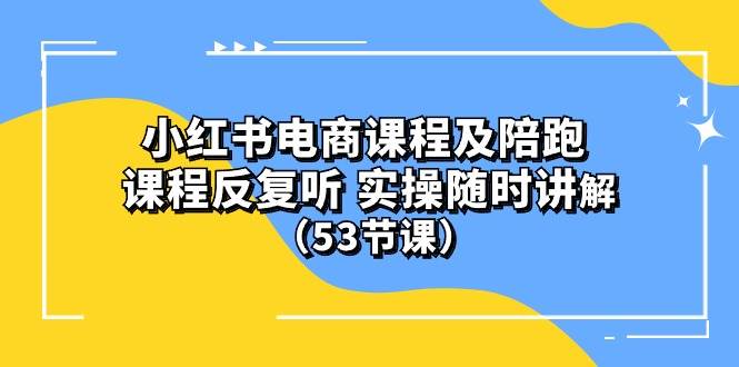 (10170期）小红书电商课程陪跑课 课程反复听 实操随时讲解 （53节课）-旺仔资源库