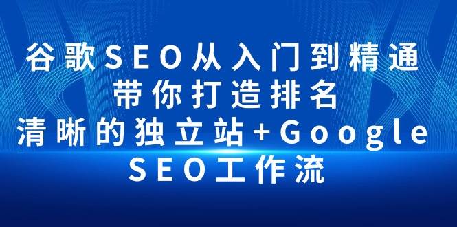 （10169期）谷歌SEO从入门到精通 带你打造排名 清晰的独立站+Google SEO工作流-旺仔资源库