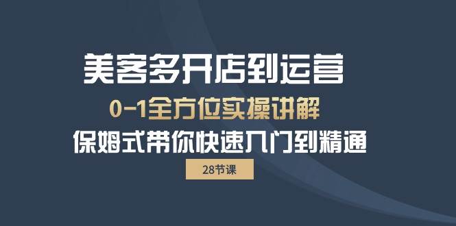 （10177期）美客多-开店到运营0-1全方位实战讲解 保姆式带你快速入门到精通（28节）-旺仔资源库