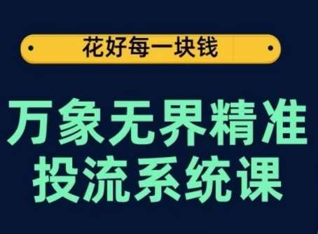 万象无界精准投流系统课，从关键词到推荐，从万象台到达摩盘，从底层原理到实操步骤-旺仔资源库