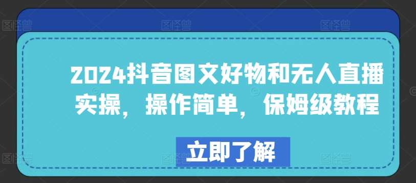 2024抖音图文好物和无人直播实操，操作简单，保姆级教程-旺仔资源库