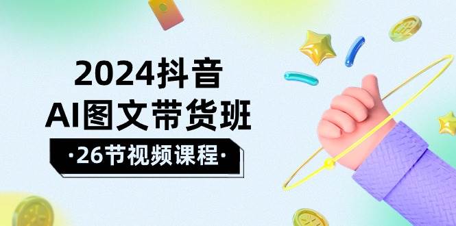 （10188期）2024抖音AI图文带货班：在这个赛道上  乘风破浪 拿到好效果（26节课）-旺仔资源库