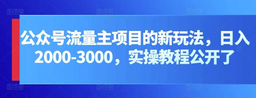 公众号流量主项目的新玩法，日入2000-3000，实操教程公开了-旺仔资源库