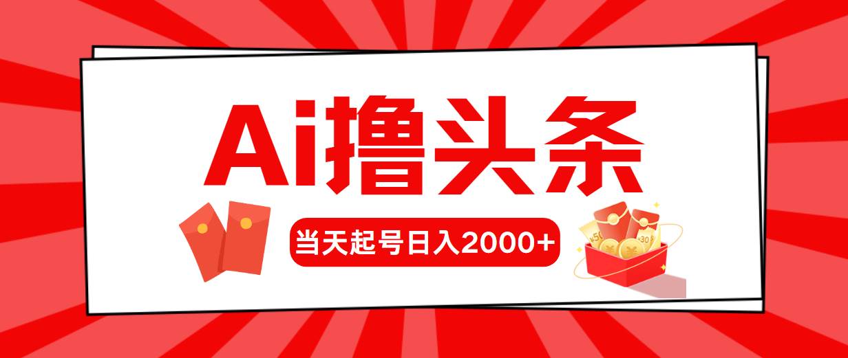 （10191期）Ai撸头条，当天起号，第二天见收益，日入2000+-旺仔资源库