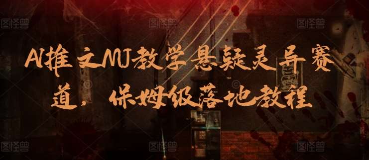 AI推文MJ教学悬疑灵异赛道，保姆级落地教程-旺仔资源库