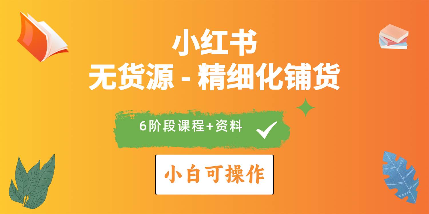 （10202期）2024小红书电商风口正盛，全优质课程、适合小白（无货源）精细化铺货实战-旺仔资源库