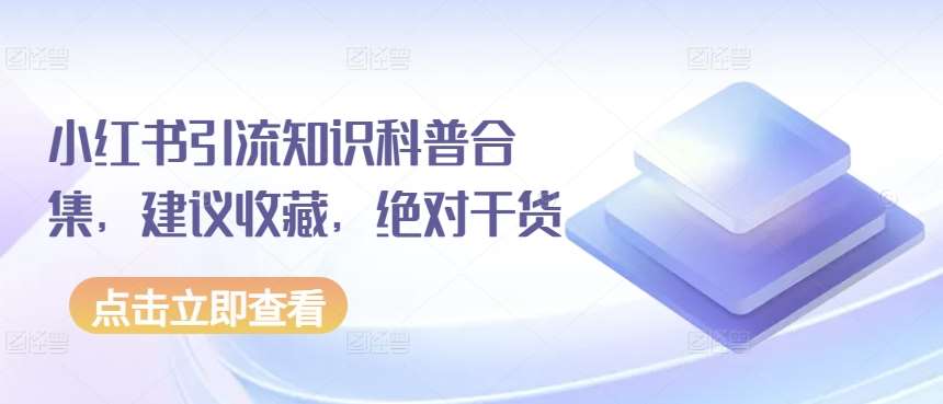 小红书引流知识科普合集，建议收藏，绝对干货-旺仔资源库