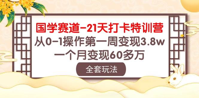 （10224期）国学 赛道-21天打卡特训营：从0-1操作第一周变现3.8w，一个月变现60多万-旺仔资源库