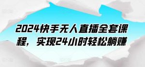 2024快手无人直播全套课程，实现24小时轻松躺赚-旺仔资源库