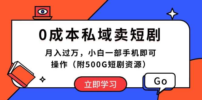 （10226期）0成本私域卖短剧，月入过万，小白一部手机即可操作（附500G短剧资源）-旺仔资源库