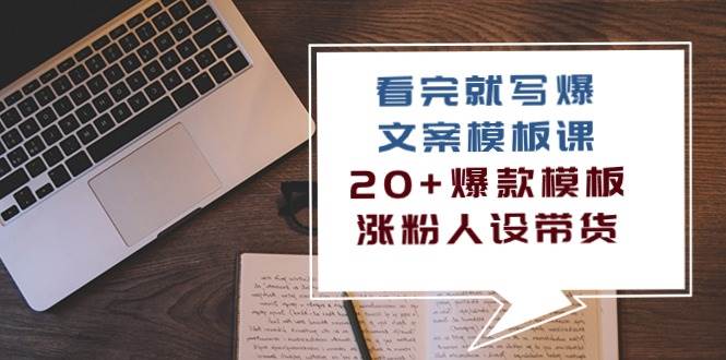 （10231期）看完 就写爆的文案模板课，20+爆款模板  涨粉人设带货（11节课）-旺仔资源库