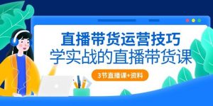 （10229期）直播带货运营技巧，学实战的直播带货课（3节直播课+配套资料）-旺仔资源库