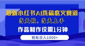 （10233期）最新小红书AI洗稿必火赛道，当天做当天上手 作品制作仅需1分钟，日入1000+-旺仔资源库