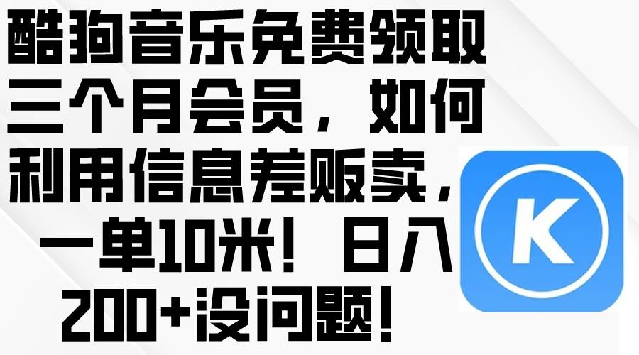 （10236期）酷狗音乐免费领取三个月会员，利用信息差贩卖，一单10米！日入200+没问题-旺仔资源库