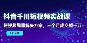 （10246期）抖音千川短视频实战课：短视频爆量解决方案，三个月成交额千万（41节课）-旺仔资源库