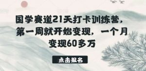 国学赛道21天打卡训练营，第一周就开始变现，一个月变现60多万-旺仔资源库