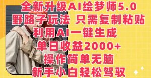 全新升级AI绘梦师5.0.野路子玩法，只需复制粘贴，利用AI一键生成，单日收益2000+【揭秘】-旺仔资源库