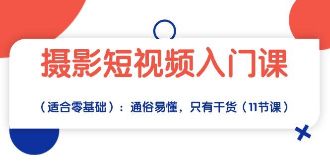 摄影短视频入门课（适合零基础）：通俗易懂，只有干货（11节课）-旺仔资源库