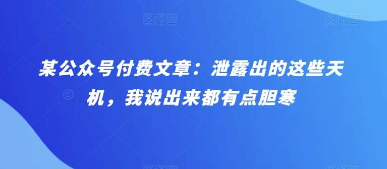 某公众号付费文章：泄露出的这些天机，我说出来都有点胆寒-旺仔资源库