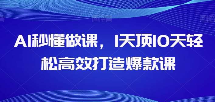 AI秒懂做课，1天顶10天轻松高效打造爆款课-旺仔资源库