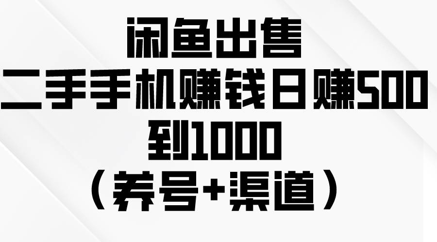 （10269期）闲鱼出售二手手机赚钱，日赚500到1000（养号+渠道）-旺仔资源库