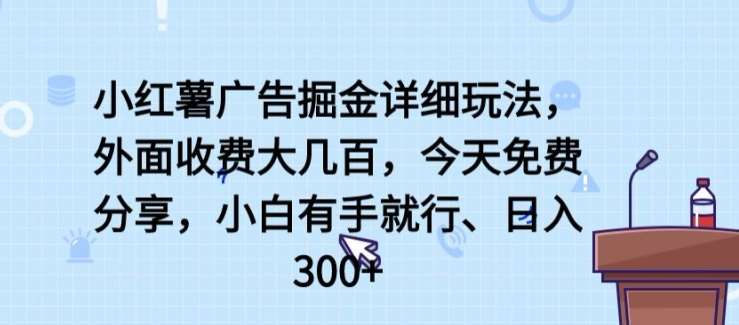 小红薯广告掘金详细玩法，外面收费大几百，小白有手就行，日入300+【揭秘】-旺仔资源库